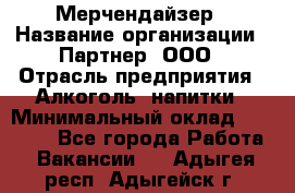 Мерчендайзер › Название организации ­ Партнер, ООО › Отрасль предприятия ­ Алкоголь, напитки › Минимальный оклад ­ 30 000 - Все города Работа » Вакансии   . Адыгея респ.,Адыгейск г.